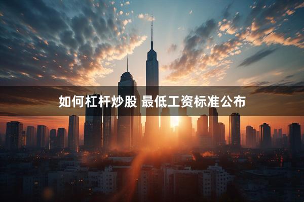 如何杠杆炒股 最低工资标准公布