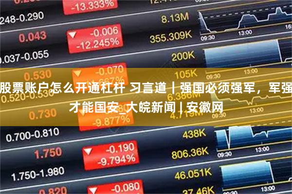 股票账户怎么开通杠杆 习言道｜强国必须强军，军强才能国安_大皖新闻 | 安徽网